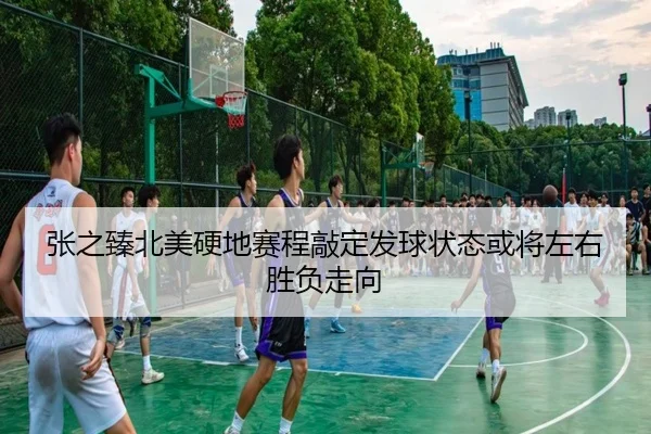 张之臻北美硬地赛程敲定发球状态或将左右胜负走向